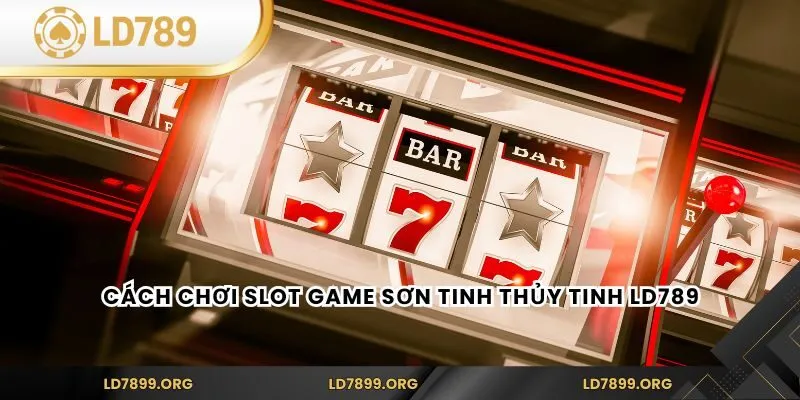 Slot Game Sơn Tinh Thủy Tinh tại LD789 – Trải Nghiệm Thú Vị Cách chơi Slot Game Sơn Tinh Thủy Tinh LD789