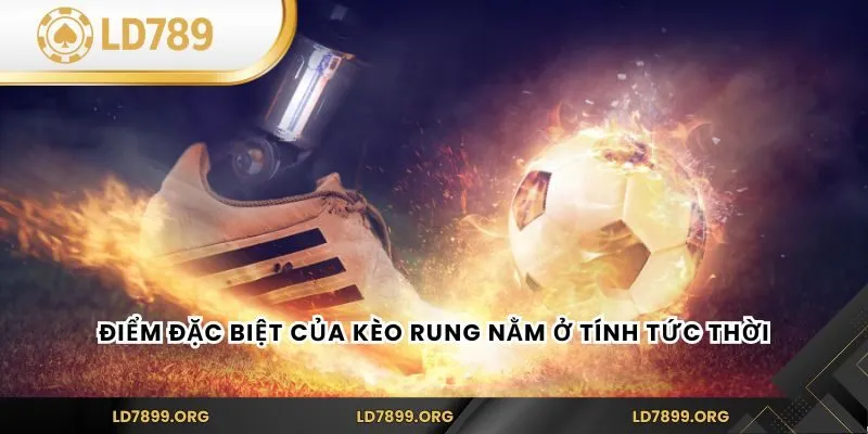  Điểm đặc biệt của kèo rung nằm ở tính tức thời
